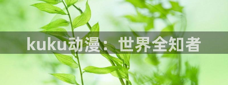 二次元羞羞动漫：kuku动漫：世界全知者